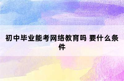 初中毕业能考网络教育吗 要什么条件